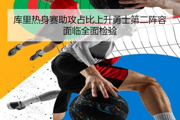 库里热身赛助攻占比上升勇士第二阵容面临全面检验