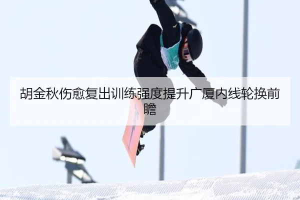 胡金秋伤愈复出训练强度提升广厦内线轮换前瞻